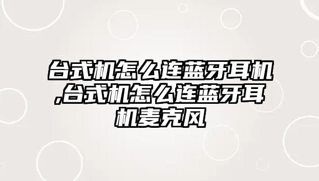 臺式機(jī)怎么連藍(lán)牙耳機(jī),臺式機(jī)怎么連藍(lán)牙耳機(jī)麥克風(fēng)