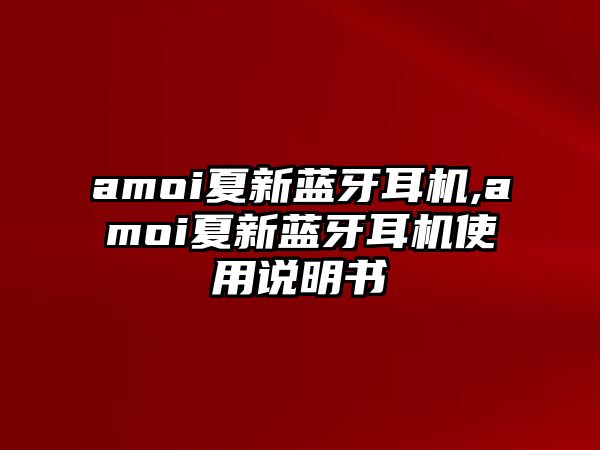 amoi夏新藍(lán)牙耳機(jī),amoi夏新藍(lán)牙耳機(jī)使用說明書