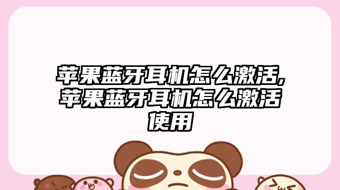 蘋(píng)果藍(lán)牙耳機(jī)怎么激活,蘋(píng)果藍(lán)牙耳機(jī)怎么激活使用