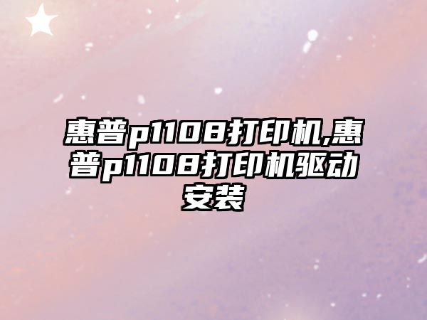 惠普p1108打印機,惠普p1108打印機驅(qū)動安裝
