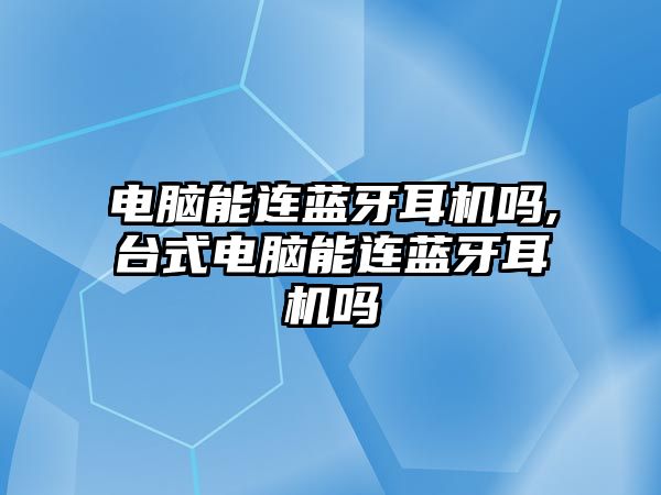 電腦能連藍(lán)牙耳機(jī)嗎,臺(tái)式電腦能連藍(lán)牙耳機(jī)嗎