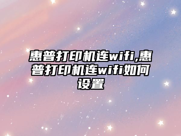 惠普打印機連wifi,惠普打印機連wifi如何設(shè)置