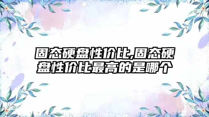 固態(tài)硬盤(pán)性?xún)r(jià)比,固態(tài)硬盤(pán)性?xún)r(jià)比最高的是哪個(gè)