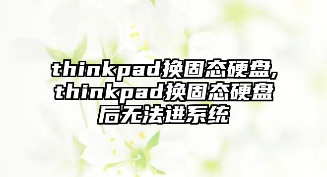thinkpad換固態(tài)硬盤,thinkpad換固態(tài)硬盤后無法進系統