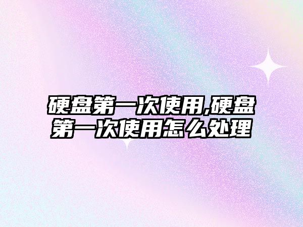 硬盤第一次使用,硬盤第一次使用怎么處理
