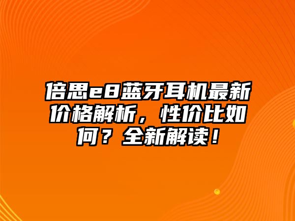 倍思e8藍(lán)牙耳機(jī)最新價(jià)格解析，性價(jià)比如何？全新解讀！