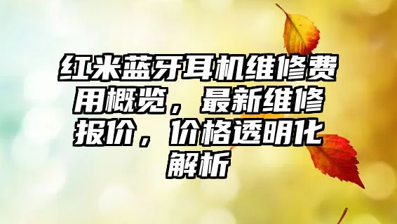 紅米藍(lán)牙耳機(jī)維修費(fèi)用概覽，最新維修報(bào)價(jià)，價(jià)格透明化解析