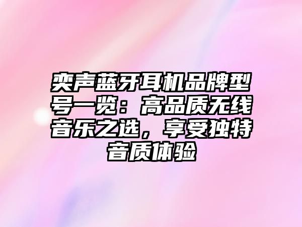 奕聲藍(lán)牙耳機(jī)品牌型號(hào)一覽：高品質(zhì)無(wú)線音樂(lè)之選，享受獨(dú)特音質(zhì)體驗(yàn)