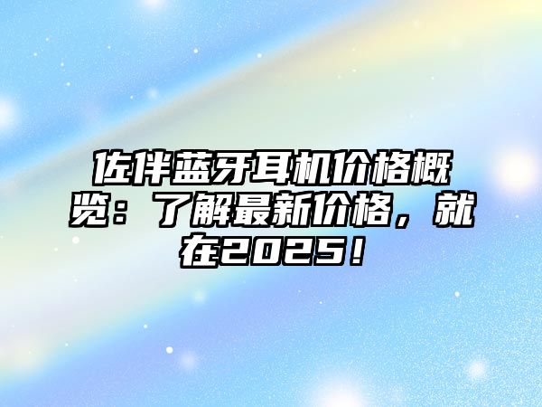 佐伴藍牙耳機價格概覽：了解最新價格，就在2025！