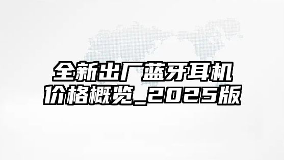 全新出廠藍牙耳機價格概覽_2025版