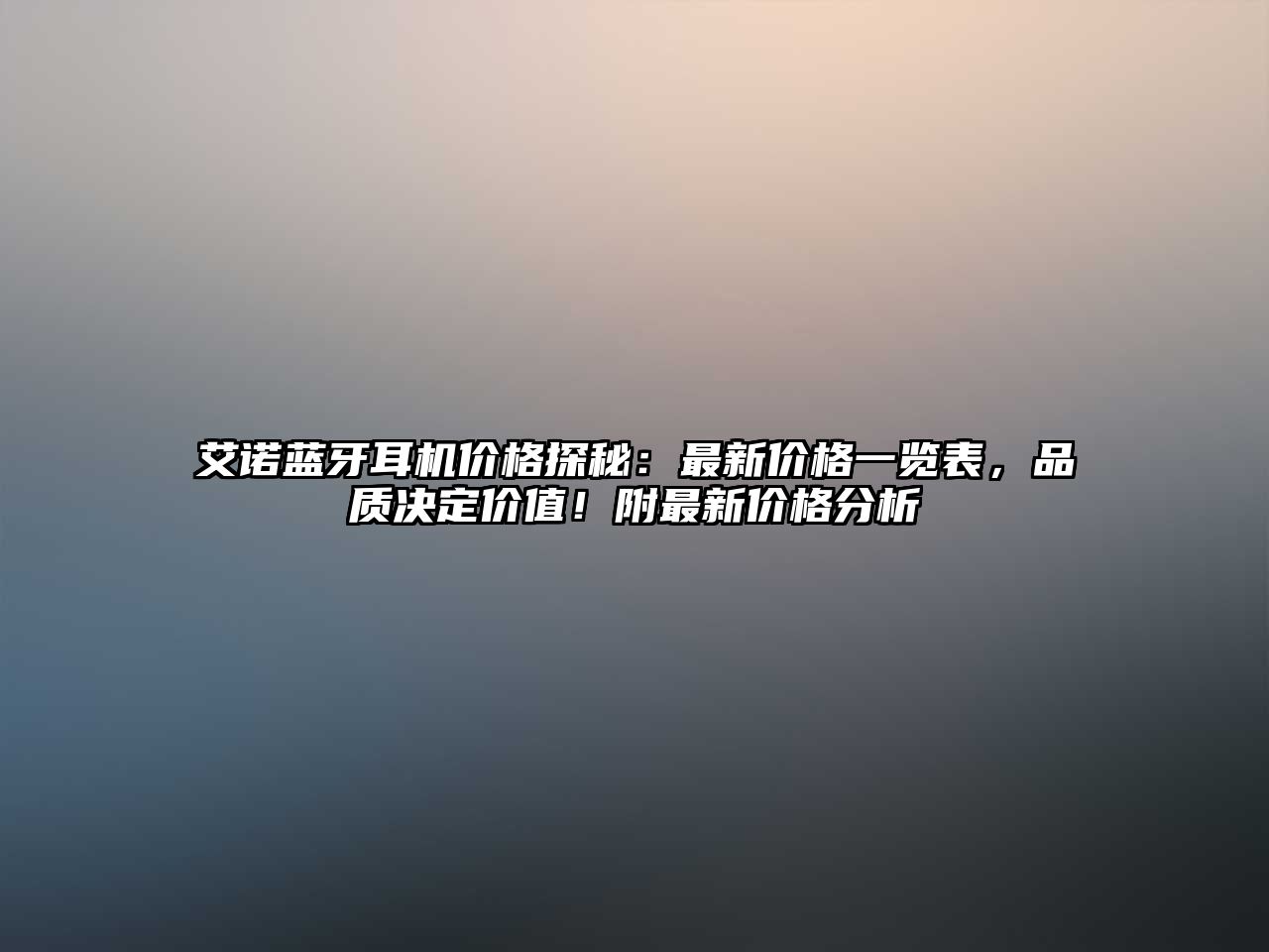 艾諾藍(lán)牙耳機(jī)價(jià)格探秘：最新價(jià)格一覽表，品質(zhì)決定價(jià)值！附最新價(jià)格分析