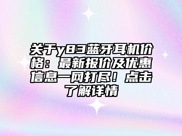 關(guān)于y83藍(lán)牙耳機(jī)價(jià)格：最新報(bào)價(jià)及優(yōu)惠信息一網(wǎng)打盡！點(diǎn)擊了解詳情
