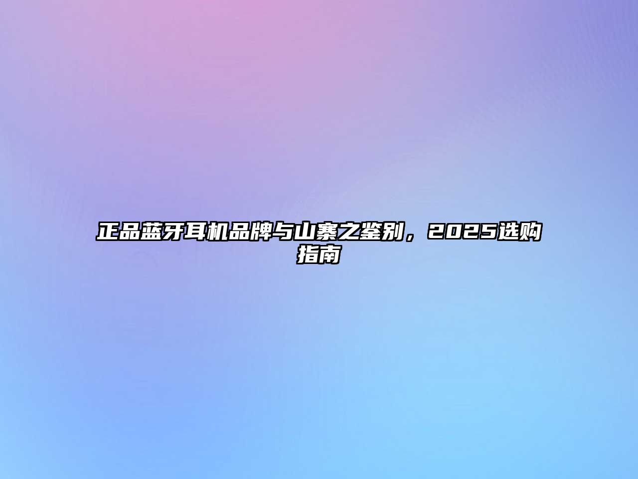 正品藍(lán)牙耳機(jī)品牌與山寨之鑒別，2025選購指南