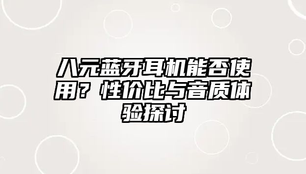 八元藍(lán)牙耳機(jī)能否使用？性價(jià)比與音質(zhì)體驗(yàn)探討