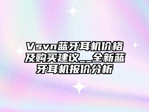 Vsvn藍(lán)牙耳機(jī)價(jià)格及購(gòu)買建議__全新藍(lán)牙耳機(jī)報(bào)價(jià)分析