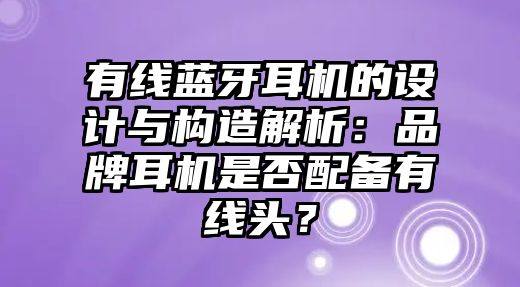 有線藍牙耳機的設(shè)計與構(gòu)造解析：品牌耳機是否配備有線頭？