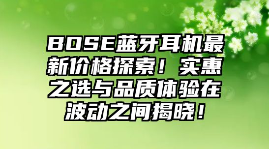 BOSE藍(lán)牙耳機(jī)最新價(jià)格探索！實(shí)惠之選與品質(zhì)體驗(yàn)在波動(dòng)之間揭曉！