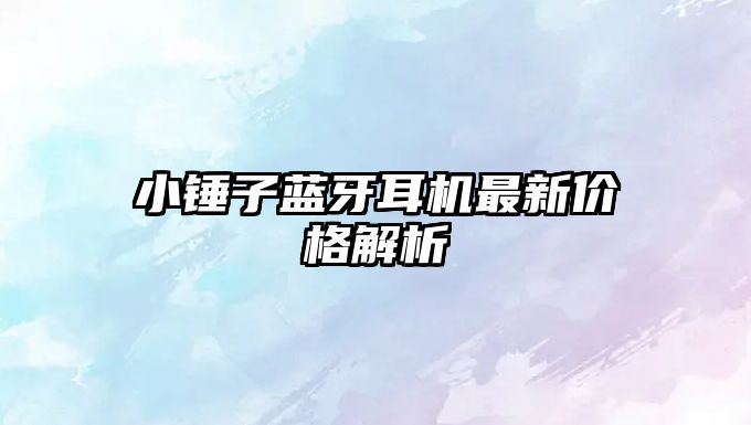小錘子藍(lán)牙耳機(jī)最新價(jià)格解析