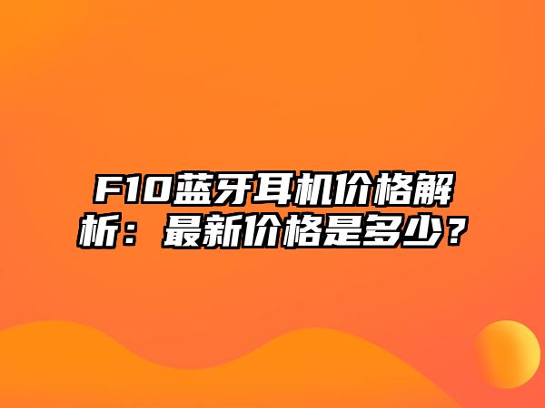 F10藍牙耳機價格解析：最新價格是多少？