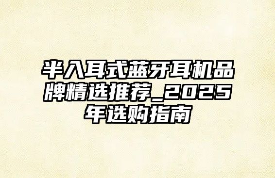 半入耳式藍(lán)牙耳機品牌精選推薦_2025年選購指南