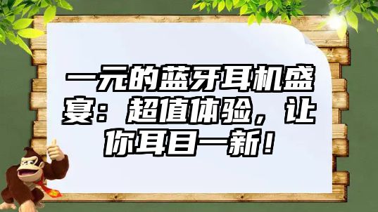 一元的藍(lán)牙耳機(jī)盛宴：超值體驗(yàn)，讓你耳目一新！