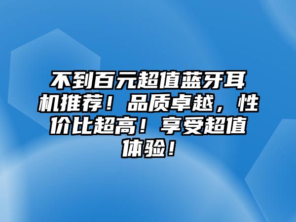 不到百元超值藍牙耳機推薦！品質(zhì)卓越，性價比超高！享受超值體驗！