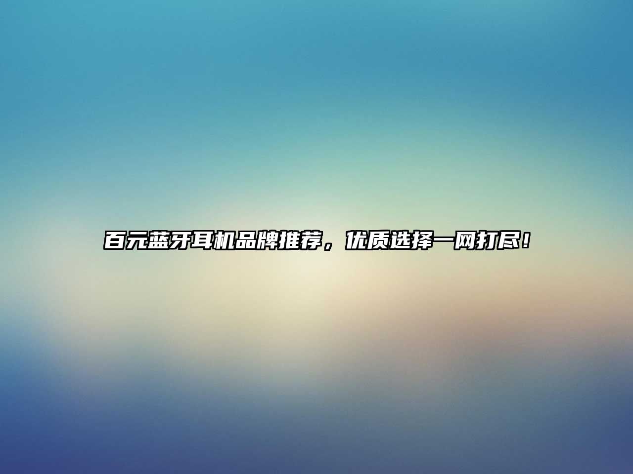 百元藍(lán)牙耳機(jī)品牌推薦，優(yōu)質(zhì)選擇一網(wǎng)打盡！