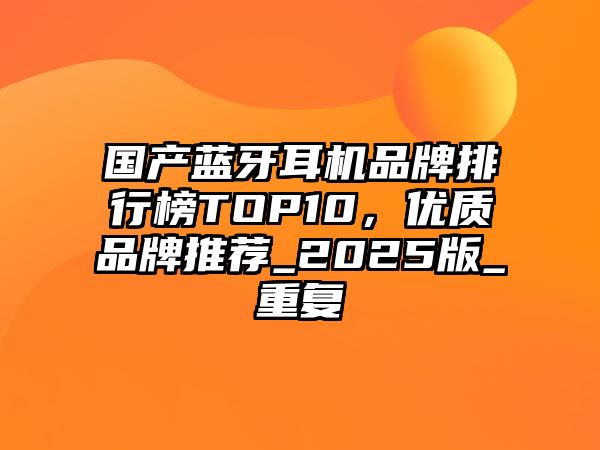 國(guó)產(chǎn)藍(lán)牙耳機(jī)品牌排行榜TOP10，優(yōu)質(zhì)品牌推薦_2025版_重復(fù)