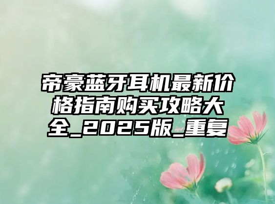 帝豪藍(lán)牙耳機(jī)最新價(jià)格指南購(gòu)買攻略大全_2025版_重復(fù)