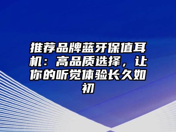 推薦品牌藍(lán)牙保值耳機(jī)：高品質(zhì)選擇，讓你的聽覺體驗長久如初