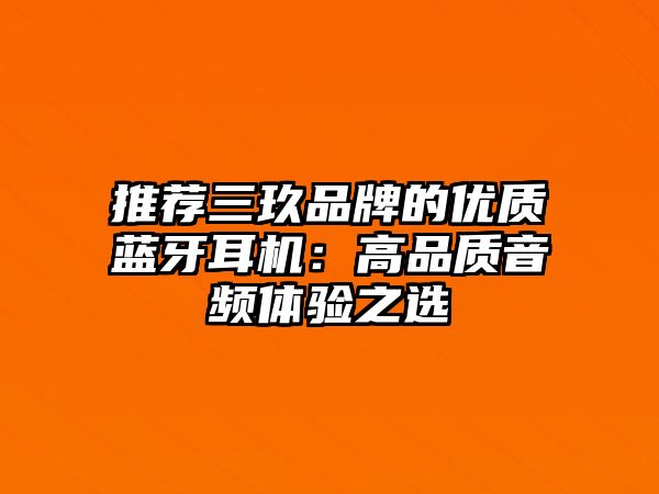 推薦三玖品牌的優(yōu)質(zhì)藍(lán)牙耳機(jī)：高品質(zhì)音頻體驗(yàn)之選