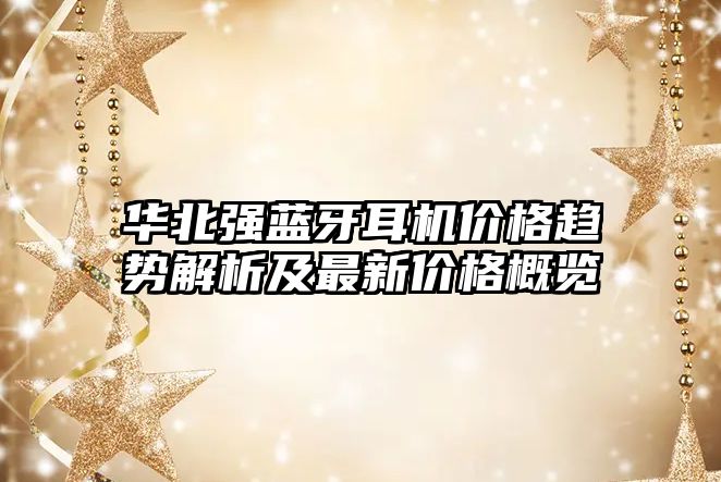 華北強(qiáng)藍(lán)牙耳機(jī)價(jià)格趨勢解析及最新價(jià)格概覽